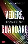 Vedere, guardare: Dal microcosmo alle stelle, viaggio attraverso la luce. E-book. Formato EPUB ebook di Piero Bianucci