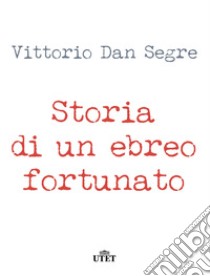 Storia di un ebreo fortunato (Utet). E-book. Formato EPUB ebook di Vittorio Dan Segre
