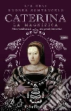 Caterina la Magnifica: Vita straordinaria di una geniale innovatrice. E-book. Formato EPUB ebook di Lia Celi