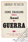 Come eravamo negli anni di guerra: La vita quotidiana degli italiani tra il 1940 e il 1945. E-book. Formato EPUB ebook di Arrigo Petacco