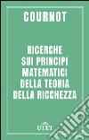 Ricerche sui principi matematici della teoria della ricchezza. E-book. Formato EPUB ebook di Antoine Augustin Cournot