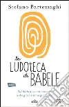 La ludoteca di Babele: Dal dado ai social network: a che gioco stiamo giocando?. E-book. Formato EPUB ebook di Stefano Bartezzaghi