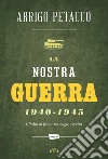 La nostra guerra 1940-1945: L’Italia al fronte tra bugie e verità. E-book. Formato EPUB ebook di Arrigo Petacco