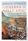 La guerra dei mille anni: Dieci secoli di conflitto fra Oriente e Occidente. E-book. Formato EPUB ebook di Arrigo Petacco