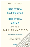 Bioetica cattolica e bioetica laica nell'era di papa Francesco. E-book. Formato EPUB ebook di Giovanni Fornero