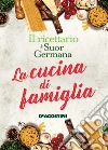 La cucina di famiglia. Il ricettario di Suor Germana. E-book. Formato EPUB ebook di Suor Germana