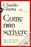 Come non scrivere: Consigli ed esempi da seguire, trappole e scemenze da evitare quando si scrive in italiano. E-book. Formato EPUB ebook di Claudio Giunta