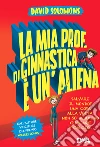 La mia prof. di ginnastica è un'aliena: Salvare il mondo? Una cosa alla volta, non so nemmeno giocare a calcio…. E-book. Formato EPUB ebook