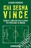 Chi segna vince: Segreti e misteri dello sport più popolare al mondo. E-book. Formato EPUB ebook di Luciano Wernicke