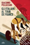 Gli italiani al Tour de France. E-book. Formato EPUB ebook di Giacomo Pellizzari