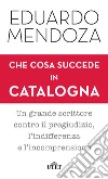 Che cosa succede in Catalogna: Un grande scrittore contro il pregiudizio, l’indifferenza e l’incomprensione. E-book. Formato EPUB ebook di Eduardo Mendoza