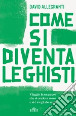 Come si diventa leghisti: Viaggio in un paese che si credeva rosso e si è svegliato verde. E-book. Formato EPUB