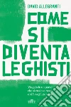 Come si diventa leghisti: Viaggio in un paese che si credeva rosso e si è svegliato verde. E-book. Formato EPUB ebook di David Allegranti