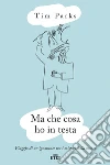 Ma che cosa ho in testa: Viaggio di un ignorante tra i misteri della mente. E-book. Formato EPUB ebook di Tim Parks