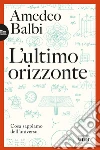 L'ultimo orizzonte: Cosa sappiamo dell’universo. E-book. Formato EPUB ebook di Amedeo Balbi