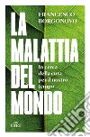 La malattia del mondo: In cerca della cura per il nostro tempo. E-book. Formato EPUB ebook di Francesco Borgonovo