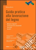 Guida pratica alla lavorazione del legno: Attrezzi e impianti  Costruzioni dei componenti  Giunzioni  Incastri. E-book. Formato PDF