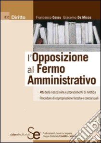 L'Opposizione al Fermo Amministrativo: Atti della riscossione e procedimenti di notifica Procedure di espropriazione forzata e concorsuali Formulario su CD-Rom. E-book. Formato PDF ebook di Francesco Cossu