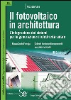 Il fotovoltaico in architettura: L'integrazione dei sistemi per la generazione di elettricità solareNuovo Conto EnergiaSchede tecniche di componenti e sistemi normativi. E-book. Formato PDF ebook