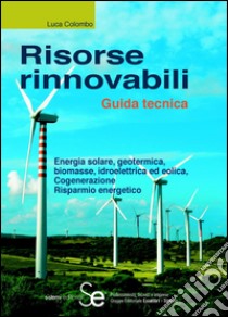 Risorse rinnovabili: Guida tecnicaEnergia solare, geotermica, biomasse, idroelettrica ed eolica - Cogenerazione - Risparmio energetico. E-book. Formato PDF ebook di Luca Colombo