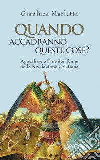 Quando accadranno queste cose? Apocalisse e fine dei tempi nella rivelazione cristiana. E-book. Formato EPUB ebook