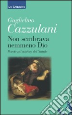 Non sembrava nemmeno Dio: Parole sul mistero del Natale. E-book. Formato EPUB ebook