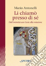 Li chiamò presso di sé. Dall'intimità con Gesù alla missione. E-book. Formato EPUB ebook