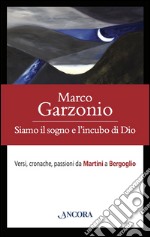 Siamo il sogno e l'incubo di Dio. Versi, cronache, passioni da Martini a Bergoglio. E-book. Formato PDF ebook