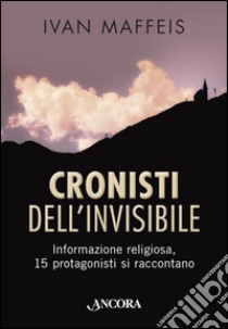 Cronisti dell'invisibile. Informazione religiosa, 15 professionisti si raccontano. E-book. Formato EPUB ebook di Ivan Maffeis