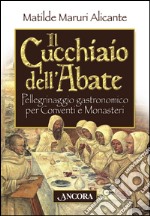 Il cucchiaio dell'abate. Pellegrinaggio gastronomico per conventi e monasteri. E-book. Formato PDF ebook