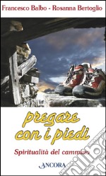 Pregare con i piedi. Spiritualità del cammino. E-book. Formato PDF ebook