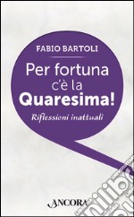 Per fortuna c'è la Quaresima!: Riflessioni inattuali. E-book. Formato EPUB ebook