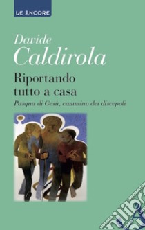 Riportando tutto a casa: Pasqua di Gesù, cammino dei discepoli. E-book. Formato EPUB ebook di Davide Caldirola