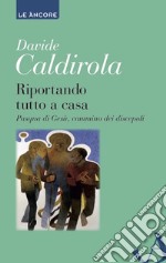 Riportando tutto a casa: Pasqua di Gesù, cammino dei discepoli. E-book. Formato EPUB ebook