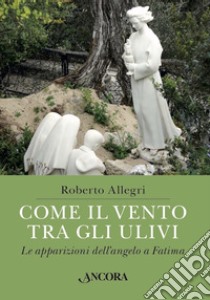 Come il vento tra gli ulivi: Le apparizioni dell'angelo a Fatima. E-book. Formato EPUB ebook di Roberto Allegri