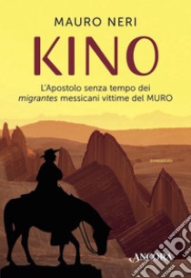 Kino: L'Apostolo senza tempo dei migrantes messicani vittime del MURO. E-book. Formato EPUB ebook di Mauro Neri