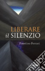 Liberare il silenzio. E-book. Formato EPUB ebook