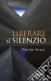 Liberare il silenzio. E-book. Formato EPUB ebook di Faustino Ferrari
