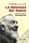 La dolcezza del fuoco: Le stimmate di Padre Pio. E-book. Formato EPUB ebook di Roberto Allegri