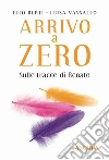Arrivo a Zero: Sulle tracce di Renato. E-book. Formato EPUB ebook di Elio Berti