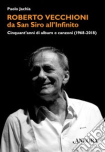 Roberto Vecchioni, da San Siro all'Infinito: Cinquant'anni di album e canzoni (1968-2018). E-book. Formato EPUB ebook di Paolo Jachia