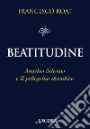 Beatitudine: Angelus Silesius e Il pellegrino cherubico. E-book. Formato EPUB ebook di Francesco Roat