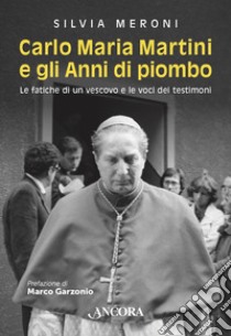 Carlo Maria Martini e gli Anni di piombo: Le fatiche di un vescovo e le voci dei testimoni. E-book. Formato EPUB ebook di Silvia Meroni