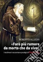 Farò più rumore da morto che da vivo: I testimoni raccontano prodigi di Padre Pio. E-book. Formato EPUB ebook