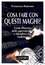 Cosa fare con questi maghi?: Come liberarsi dalla superstizione e difendersi dai truffatori. E-book. Formato EPUB ebook