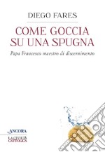 Come goccia su una spugna: Papa Francesco maestro di discernimento. E-book. Formato EPUB ebook