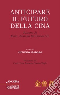 Anticipare il futuro della Cina: Ritratto di Mons. Aloysius Jin Luxian S.I.. E-book. Formato EPUB ebook di Antonio Spadaro