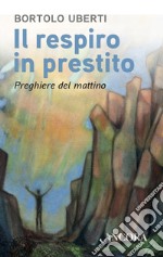 Il respiro in prestito: Preghiere del mattino. E-book. Formato EPUB