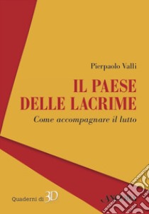 Il paese delle lacrime: Come accompagnare il lutto. E-book. Formato EPUB ebook di Pierpaolo Valli