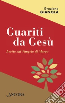 Guariti da Gesù: Lectio sul Vangelo di Marco. E-book. Formato PDF ebook di Graziano Gianola